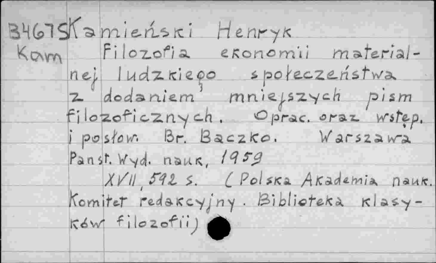 ﻿Kcwv\ Filoz.oifl/Ä	e^on^m'ii mafer/a/ -
jnej, ludzfciefo s poj'acz^nstw'a. Z dodaniem	mn'ii^Z^h p'ism
f I Icxcf’iczny c-h . ^prac. ^rat )	Br. BaczKö. WarszaKÄ
Pan$t. Vsy^. naus, /
//// F42, $. {PolfKA	паи*.